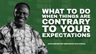 What To Do When Things Are Contrary To Your Expectations - Archbishop Benson Idahosa