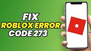 How To Fix Roblox Error Code 273 (NEW 2023 UPDATE)