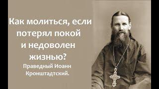 Как молиться, если потерял покой и недоволен жизнью? Праведный Иоанн Кронштадтский.