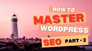 WordPress SEO Mastery: Boost Your Rankings (Part 2)