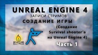 Стрим по созданию Survival шутера на Unreal Engine 4 - Часть 1