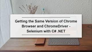 Getting the Same Version of Chrome Browser and ChromeDriver - Selenium with C# .NET