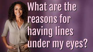 What are the reasons for having lines under my eyes?