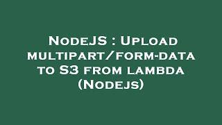 NodeJS : Upload multipart/form-data to S3 from lambda (Nodejs)