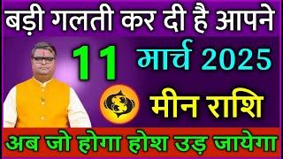 मीन राशि 11 मार्च 2025 बड़ी गलती कर दी है आपने अब जो होगा होश उड़ जायेगा #Meen rashi