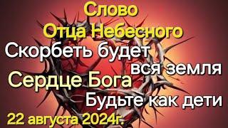 Слово Отца Небесного "Скорбеть будет вся земля. Сердце Бога. Будьте как дети" 22.08.24