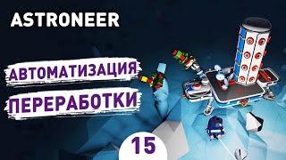 АВТОМАТИЗАЦИЯ ПЕРЕРАБОТКИ! - #15 ASTRONEER ПРОХОЖДЕНИЕ