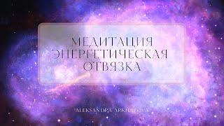 Медитация / Энергетическая отвязка / 4 Минуты