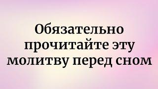 Обязательно прочитайте эту молитву перед сном.