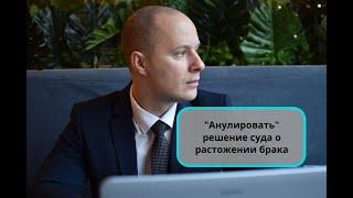 "Анулировать" решение суда о расторжении брака