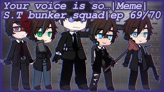 Your voice is so…|Meme| S.T bunker squad|ep 69/70|