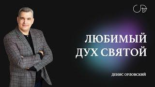 Денис Орловский   «ЛЮБИМЫЙ ДУХ СВЯТОЙ» от 23.06.2024