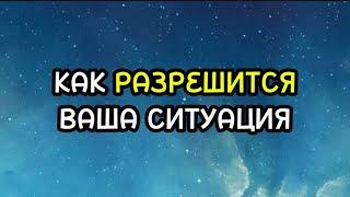 КАК РАЗРЕШИТСЯ ВАША СИТУАЦИЯ