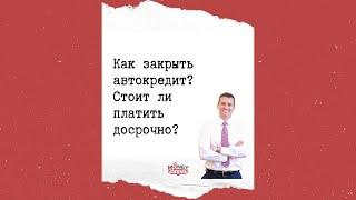 Как закрыть автокредит? Стоит ли платить досрочно?