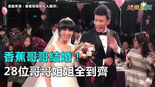 香蕉哥哥結婚！28位哥哥姐姐全到齊｜三立新聞網SETN.com