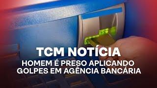 TCM Notícia - Homem é preso aplicando golpes em agência bancária