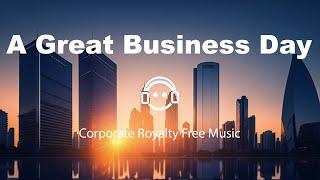 A Great Business Day - Corporate Royalty Free Music for Content Creators