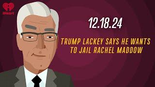 TRUMP LACKEY SAYS HE WANTS TO JAIL RACHEL MADDOW - 12.18.24 | Countdown with Keith Olbermann