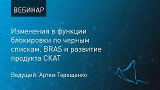 Вебинар: Изменения в функции блокировки по черным спискам. BRAS и развитие продукта СКАТ.