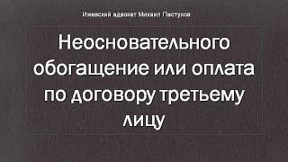 Иж Адвокат Пастухов. Неосновательного обогащение или оплата по договору третьему лицу.