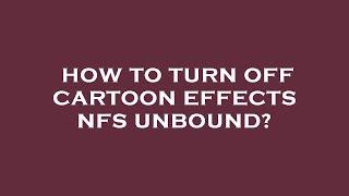 How to turn off cartoon effects nfs unbound?