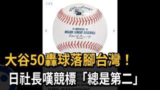 大谷50轟球落腳台灣！ 日企社長嘆「我總是第二」－民視新聞