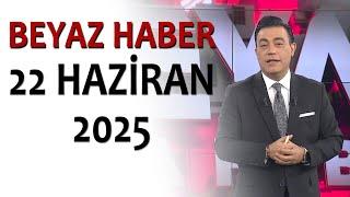 BEYAZ HABER 22 HAZİRAN 2025