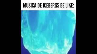 MUSICA DE ICEBERGS BE LIKE: