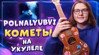 ​POLNALYUBVI - КОМЕТЫ разбор на укулеле \ Даша Кирпич