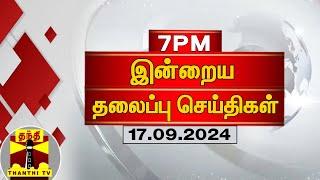 இரவு 7 மணி தலைப்புச் செய்திகள் (17-09-2024) | 7PM Headlines | Thanthi TV | Today Headlines