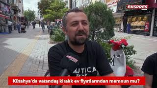 Kütahya’da vatandaş kiralık ev fiyatlarından memnun mu?