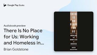 There Is No Place for Us: Working and Homeless… by Brian Goldstone · Audiobook preview