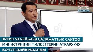 ЭРКИН ЧЕЧЕЙБАЕВ САЛАМАТТЫК САКТОО МИНИСТРИНИН МИЛДЕТТЕРИН АТКАРУУЧУ БОЛУП ДАЙЫНДАЛДЫ