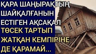 ҚАРА ШАҢЫРАҚТЫҢ ШАЙҚАЛҒАНЫН ЕСТІГЕН АҚСАҚАЛ ТӨСЕК ТАРТЫП ЖАТҚАН КЕМПІРІНЕ ДЕ ҚАРАМАЙ..Әсерлі әңгіме