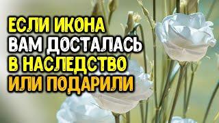 Если икона вам досталась в наследство или ее подарили