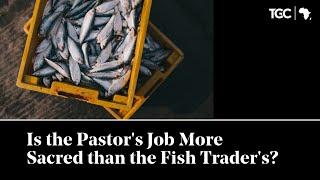 Is the Pastor’s Job More Sacred than the Fish Trader’s?