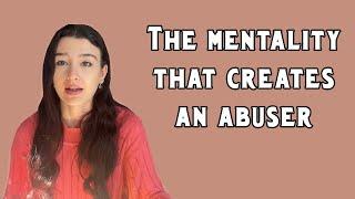 The mentality of an abuser + what creates it