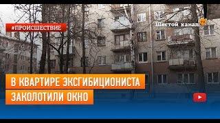 В квартире эксгибициониста заколотили окно