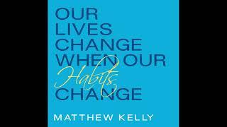 Matthew Kelly: Our Lives Change when our Habits Change - Audio Only