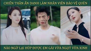 Chiến thần ẩn danh làm nhân viên bảo vệ, nào ngờ lại húp được em gái vừa ngọt vừa xinh