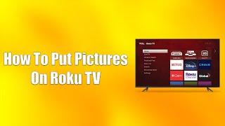 How To Put Pictures On Roku TV