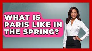 What Is Paris Like In The Spring? - Western Europe Explorer