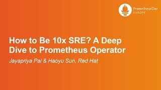 How to Be 10x SRE? A Deep Dive to Prometheus Operator - Jayapriya Pai & Haoyu Sun, Red Hat