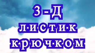 3-Д листик крючком - подробный Мастер-класс