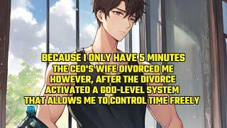 Because I Only Have 5 Minutes,Ceo's Wife Divorced Me.However, After the Divorce,I Activated a System