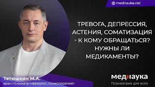 Тревога, депрессия, астения, соматизация - к кому обращаться? Нужны ли медикаменты?