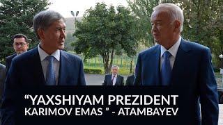 QIRG'IZISTONNING SOBIQ PREZIDENTI ATAMBAYEV ISLOM KARIMOV HAQIDA GAPIRDI .