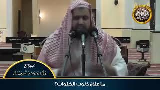 ألشيخ وليد ابن راشد السعيدان  ماعلاج ذنوب الخلوات