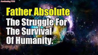 Father Absolute The Struggle For The Survival Of Humanity | Awakening YOU