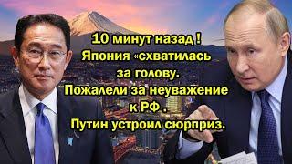 10 минут назад ! Япония «cхвaтилась за голову. Пожалели за неyважeниe к РФ .Путин устроил cюpприз.